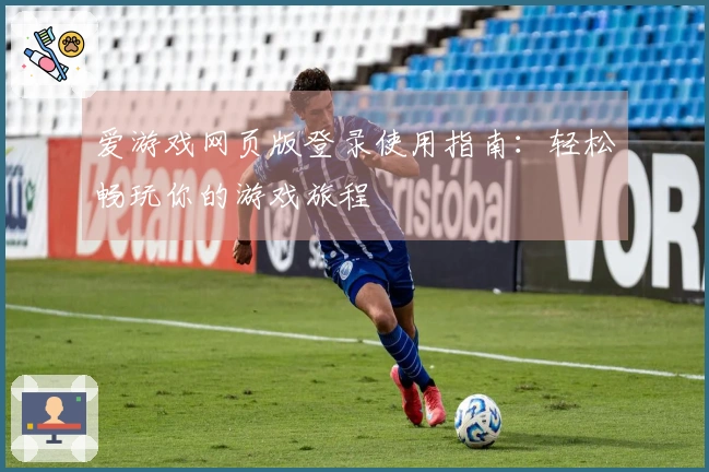 爱游戏网页版登录使用指南：轻松畅玩你的游戏旅程