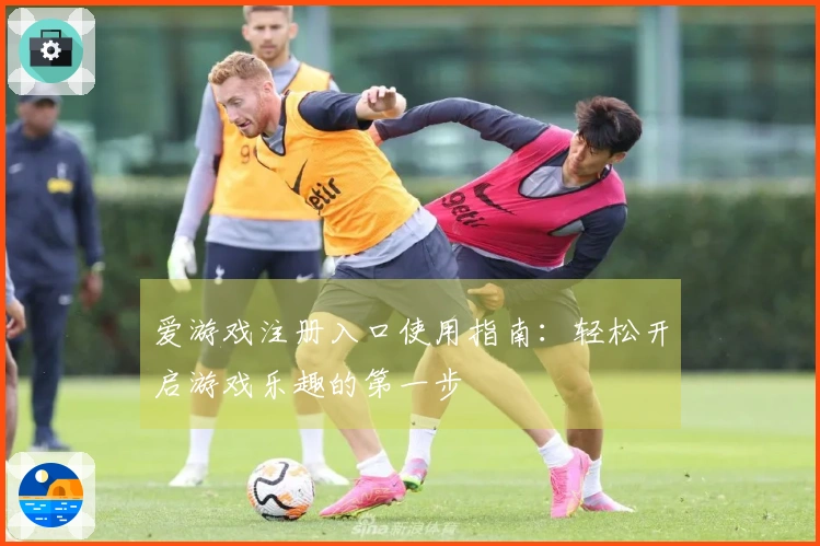 爱游戏注册入口使用指南：轻松开启游戏乐趣的第一步
