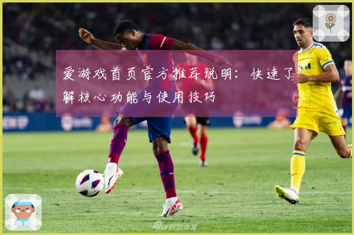 爱游戏首页官方推荐说明:快速了解核心功能与使用技巧