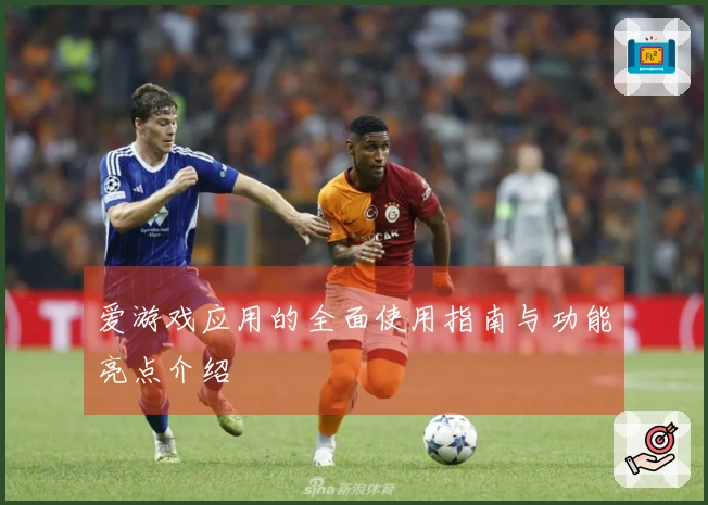 爱游戏应用的全面使用指南与功能亮点介绍