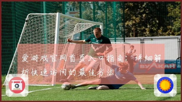 爱游戏官网首页入口指南：详细解析快速访问的最佳方法