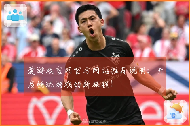 爱游戏官网官方网站推荐说明：开启畅玩游戏的新旅程！