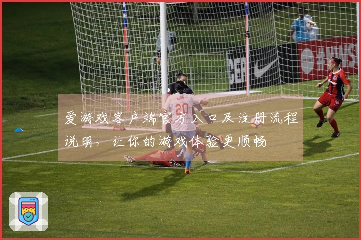 爱游戏客户端官方入口及注册流程说明，让你的游戏体验更顺畅