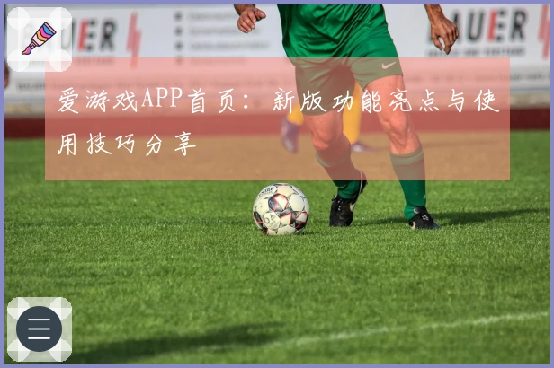 爱游戏APP首页：新版功能亮点与使用技巧分享